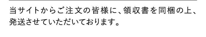 当サイトからご注文の皆様に、領収書を同梱の上、発送させていただいております。
