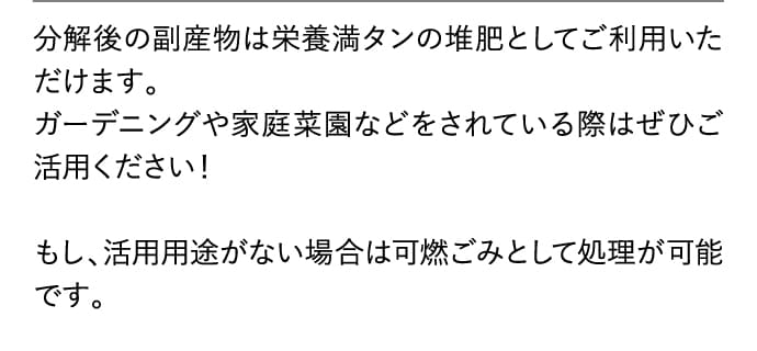 分解後の副産物は栄養満タンの堆肥としてご利用いただけます。