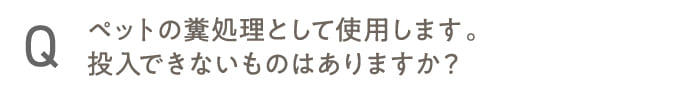 ペットの糞処理として使用します。投入できないものはありますか?