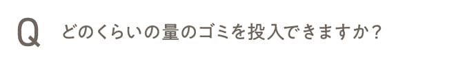 どのくらいの量のゴミを投入できますか?