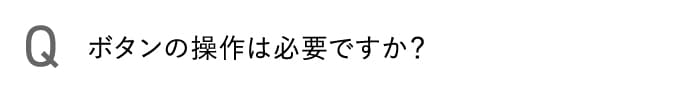 ボタンの操作は必要ですか?