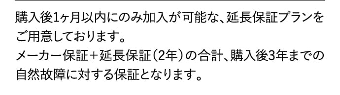 購入後1ヶ月以内に加入可能な延長保証プランをご用意しております