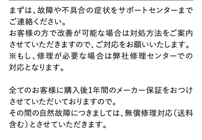 まずは、故障や不具合の症状をサポートセンターまでご連絡ください。