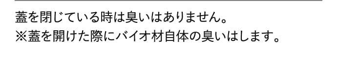 蓋を閉じている時は臭いはありません