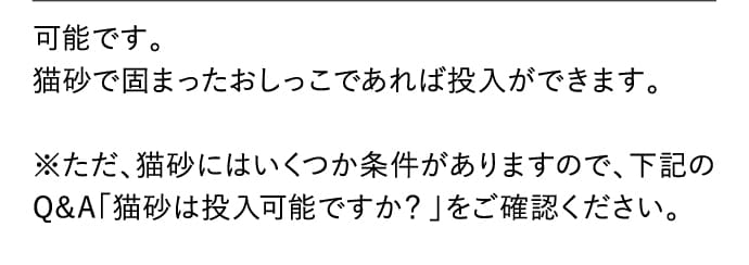 可能です。猫砂で固まったおしっこであれば投入ができます。