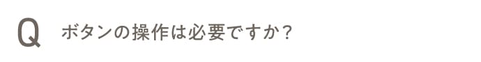 ボタンの操作は必要ですか？