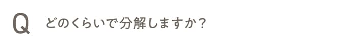 どのくらいで分解しますか？