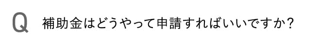 補助金はどうやって申請すればいいですか？