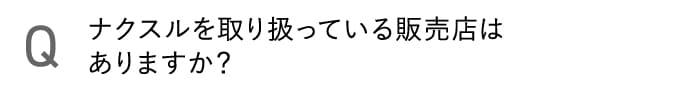 ナクスルを取り扱っている販売店はありますか？