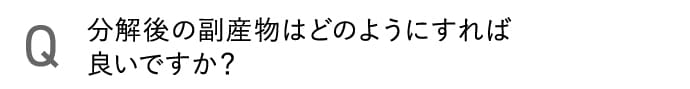 分解後の副産物はどのようにすれば良いですか？