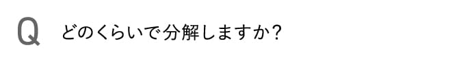どのくらいで分解しますか？