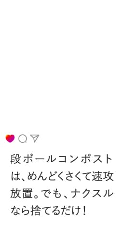 段ボールコンポストは、めんどくさくて速攻放置。でも、ナクスルなら捨てるだけ！